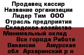 Продавец-кассир › Название организации ­ Лидер Тим, ООО › Отрасль предприятия ­ Складское хозяйство › Минимальный оклад ­ 16 000 - Все города Работа » Вакансии   . Амурская обл.,Архаринский р-н